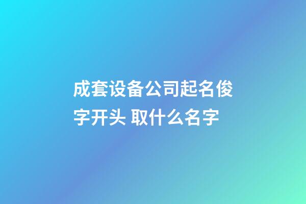 成套设备公司起名俊字开头 取什么名字-第1张-公司起名-玄机派